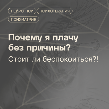 Почему я плачу без причины? Стоит ли — блог клиники Нейро-Пси
