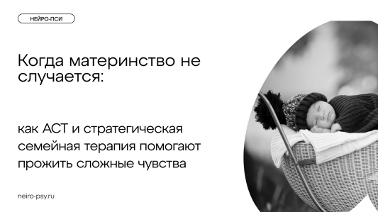 Когда материнство не случается: как АСТ и стратегическая семейная терапия помогают прожить сложные чувства