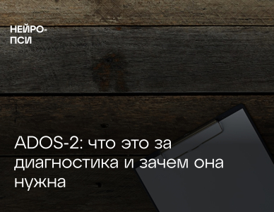 ADOS‑2: что это за диагностика и зачем она нужна